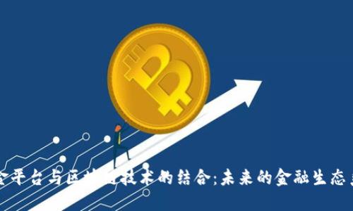 互金平台与区块链技术的结合：未来的金融生态系统