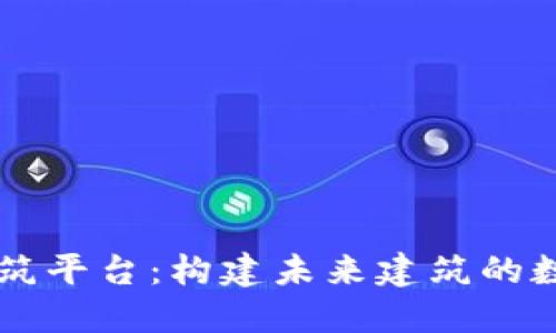 区块链建筑平台：构建未来建筑的数字化桥梁