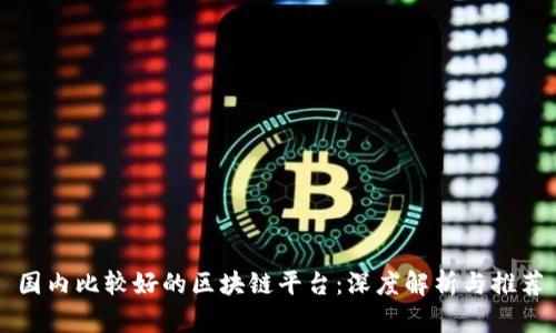 国内比较好的区块链平台：深度解析与推荐