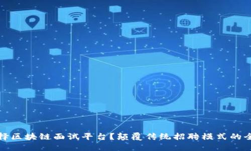 为何选择区块链面试平台？颠覆传统招聘模式的全新体验