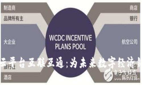 区块链云平台互联互通：为未来数字经济铺就道路