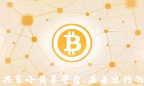 
区块链共享小黄车平台：未来出行的新选择