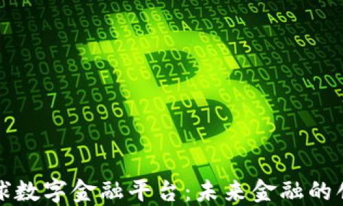 
区块链全球数字金融平台：未来金融的创新与机遇