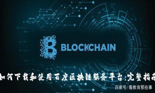 如何下载和使用百度区块链服务平台：完整指南