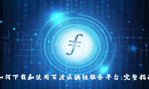 如何下载和使用百度区块链服务平台：完整指南