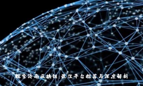 探索济南区块链：最佳平台推荐与深度解析