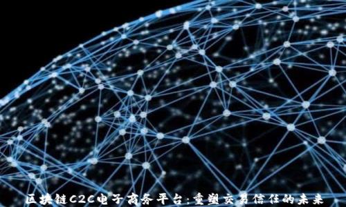 
区块链C2C电子商务平台：重塑交易信任的未来