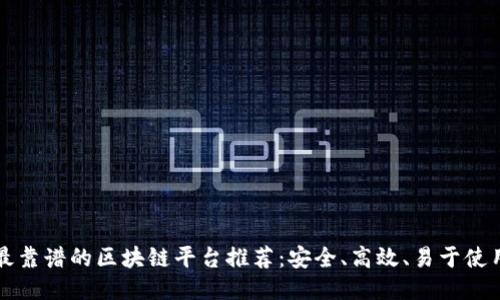 最靠谱的区块链平台推荐：安全、高效、易于使用