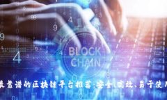 最靠谱的区块链平台推荐：安全、高效、易于使