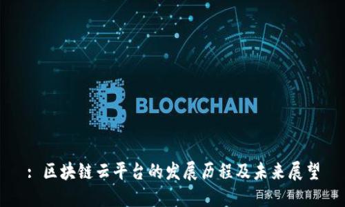 : 区块链云平台的发展历程及未来展望