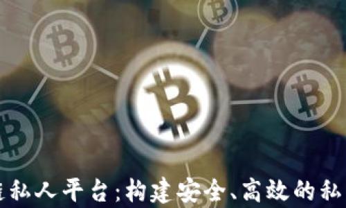 区块链私人平台:构建安全、高效的私有网络