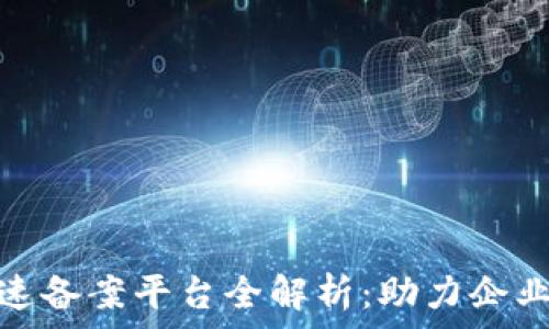    
区块链快速备案平台全解析：助力企业高效合规