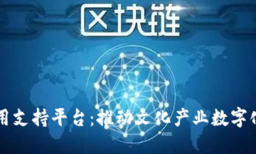 文化产业区块链应用支持平台：推动文化产业数字化转型的新时代力量