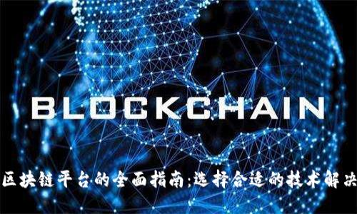 提供区块链平台的全面指南：选择合适的技术解决方案