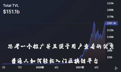 思考一个推广并且便于用户查看的优秀

 普通人如何轻松入门区块链平台