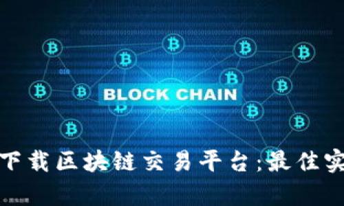 如何吸引客户下载区块链交易平台：最佳实践与营销策略