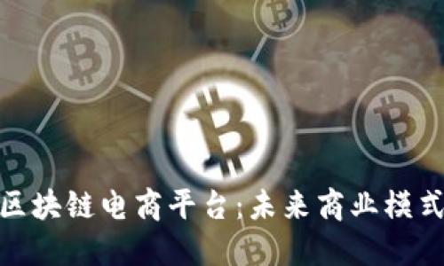 : 探索深圳区块链电商平台：未来商业模式的变革之路