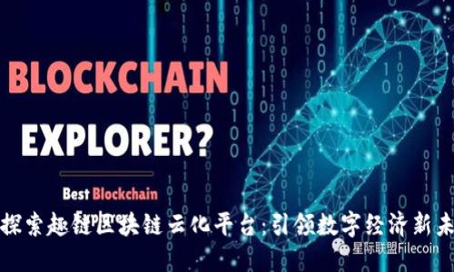 : 探索趣链区块链云化平台：引领数字经济新未来