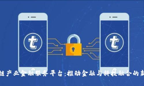 区块链产业金融服务平台：推动金融与科技融合的新机遇