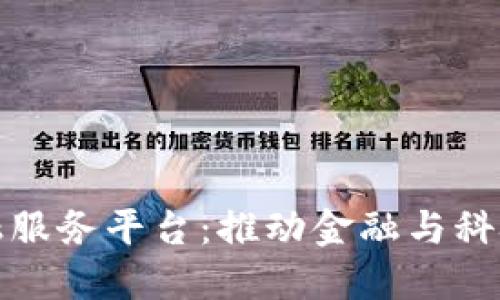 区块链产业金融服务平台：推动金融与科技融合的新机遇
