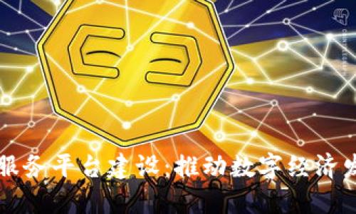区块链公共服务平台建设：推动数字经济发展的新引擎