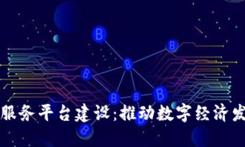 区块链公共服务平台建设：推动数字经济发展的新引擎