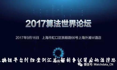 区块链平台纠纷案例汇总：解析争议背后的法律思考