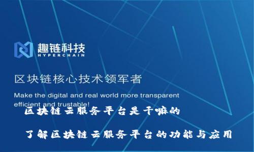 区块链云服务平台是干嘛的

了解区块链云服务平台的功能与应用