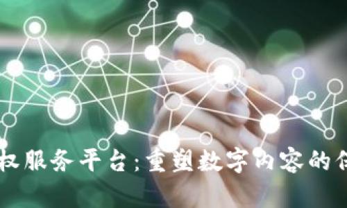 区块链版权服务平台：重塑数字内容的保护与交易