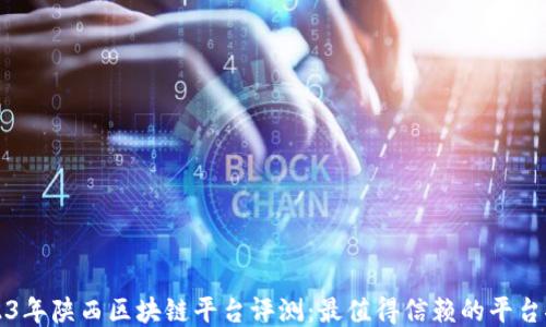 
2023年陕西区块链平台评测：最值得信赖的平台推荐