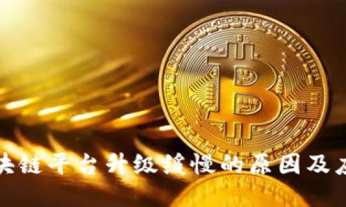 揭秘区块链平台升级缓慢的原因及应对策略