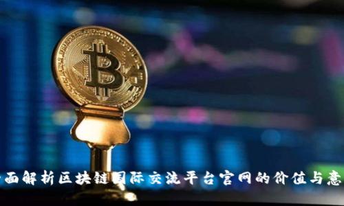 全面解析区块链国际交流平台官网的价值与意义