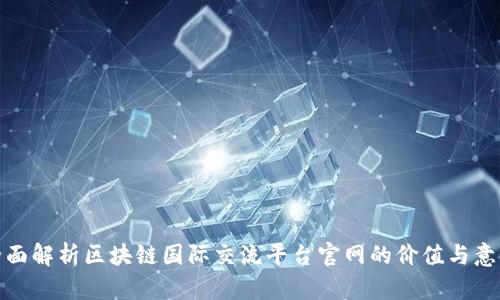 全面解析区块链国际交流平台官网的价值与意义