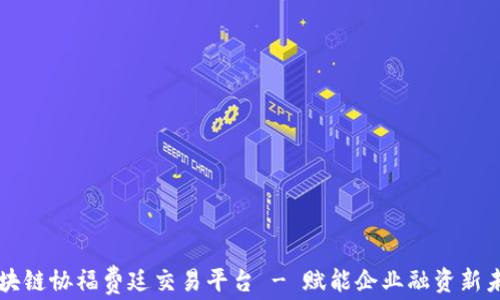 
区块链协福费廷交易平台 - 赋能企业融资新未来