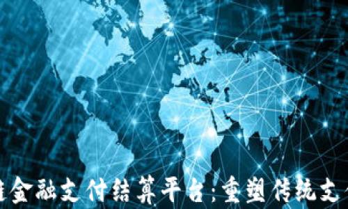 
区块链金融支付结算平台：重塑传统支付体验
