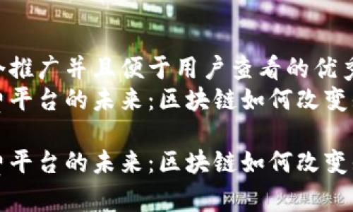 思考一个推广并且便于用户查看的优秀  
知识付费平台的未来：区块链如何改变知识传播

知识付费平台的未来：区块链如何改变知识传播