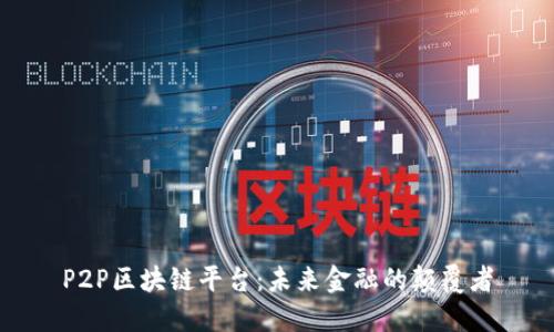 P2P区块链平台：未来金融的颠覆者