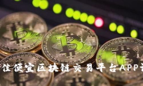 2023年最佳便宜区块链交易平台APP评测与推荐