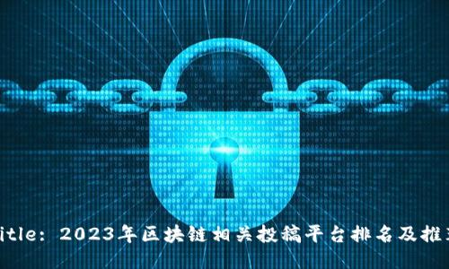 Title: 2023年区块链相关投稿平台排名及推荐