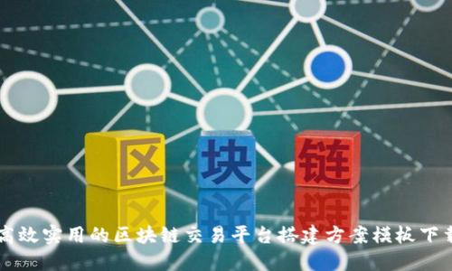 高效实用的区块链交易平台搭建方案模板下载