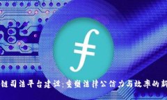 区块链司法平台建设：重塑法律公信力与效率的