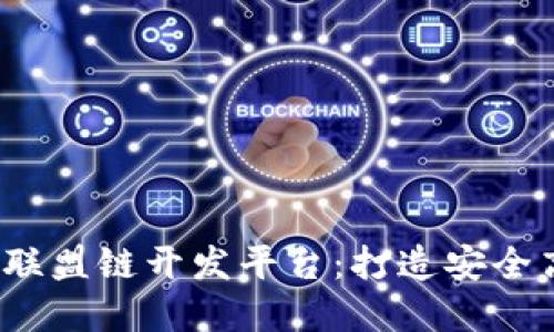2023年最佳区块链联盟链开发平台：打造安全高效的企业解决方案