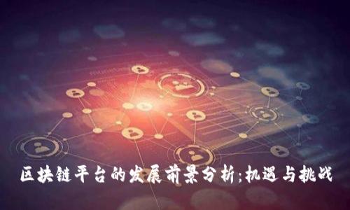 区块链平台的发展前景分析：机遇与挑战