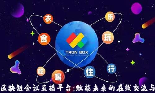 
数字区块链会议直播平台：赋能未来的在线交流与协作