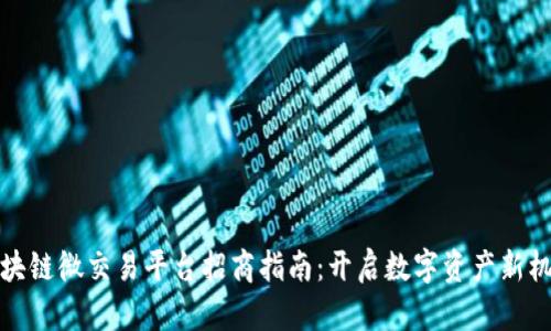 区块链微交易平台招商指南：开启数字资产新机遇