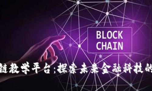 微众银行区块链教学平台：探索未来金融科技的智慧学习之路
