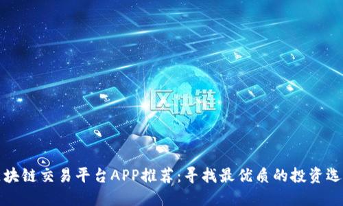 区块链交易平台APP推荐：寻找最优质的投资选择
