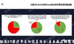 区块链与5G医疗平台的完美结合：未来医疗的变革