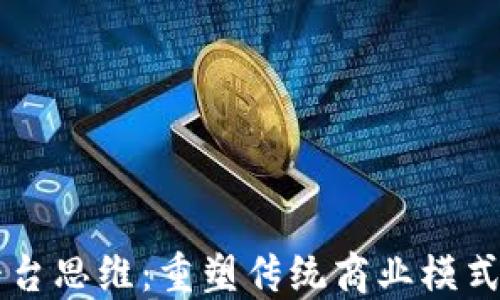 
区块链平台思维：重塑传统商业模式的创新力