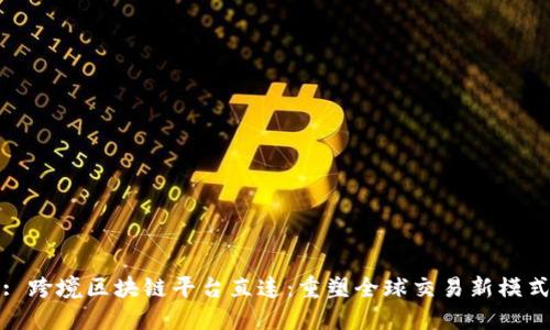 : 跨境区块链平台直连：重塑全球交易新模式